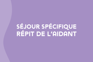 Séjour spécifique Répit de l'aidant